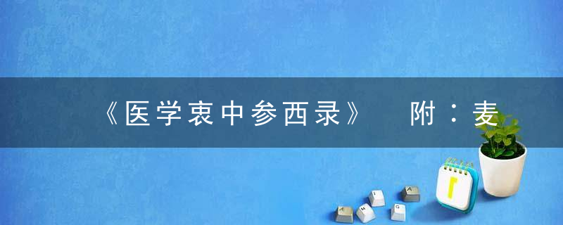 《医学衷中参西录》 附∶麦苗善治黄胆，医学衷中参西录怎么念